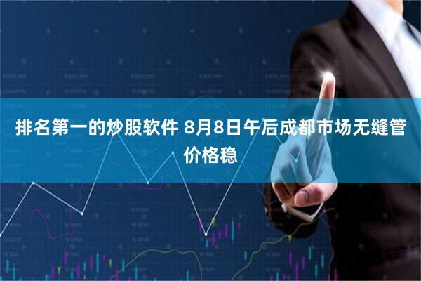 排名第一的炒股软件 8月8日午后成都市场无缝管价格稳