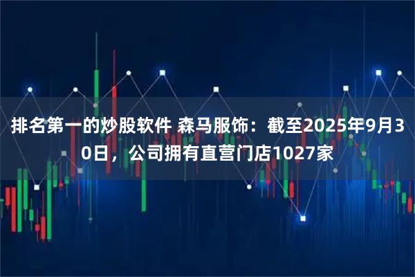 排名第一的炒股软件 森马服饰：截至2025年9月30日，公司拥有直营门店1027家