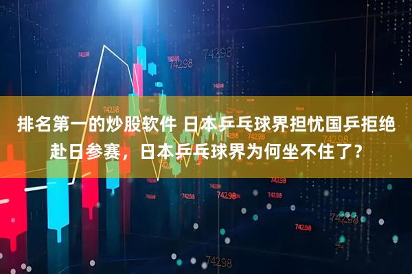 排名第一的炒股软件 日本乒乓球界担忧国乒拒绝赴日参赛，日本乒乓球界为何坐不住了？